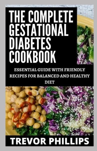 Cover for Trevor Phillips · The Complete Gestational Diabetes Cookbook: Essential Guide With Friendly Recipes For A Balanced And Healthy Diet (Paperback Book) (2021)