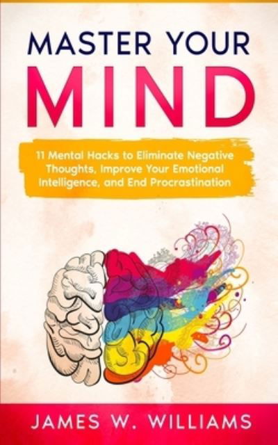 Cover for James W Williams · Master Your Mind: 11 Mental Hacks to Eliminate Negative Thoughts, Improve Your Emotional Intelligence, and End Procrastination (Pocketbok) (2021)