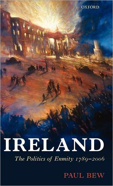 Cover for Bew, Paul (Professor of Irish Politics, Queen's University, Belfast) · Ireland: The Politics of Enmity 1789-2006 - Oxford History of Modern Europe (Inbunden Bok) (2007)