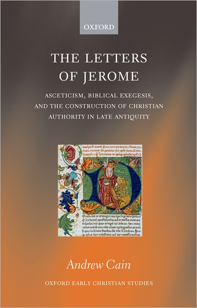 Cover for Cain, Andrew (Assistant Professor of Classics at the University of Colorado) · The Letters of Jerome: Asceticism, Biblical Exegesis, and the Construction of Christian Authority in Late Antiquity - Oxford Early Christian Studies (Hardcover Book) (2009)