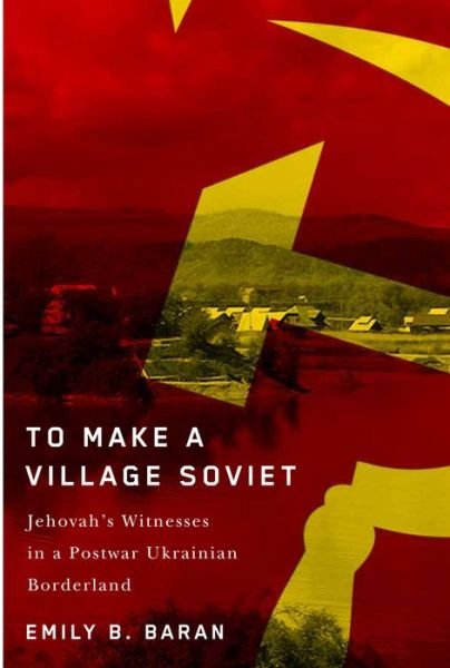 Cover for Emily B. Baran · To Make a Village Soviet: Jehovah's Witnesses and the Transformation of a Postwar Ukrainian Borderland - McGill-Queen's Studies in the History of Religion (Paperback Bog) (2022)