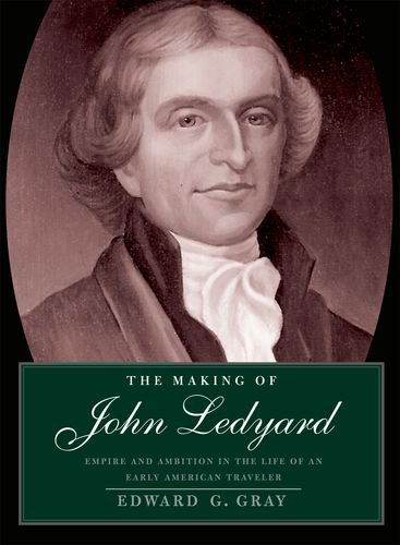 Cover for Edward G. Gray · The Making of John Ledyard: Empire and Ambition in the Life of an Early American Traveler (Hardcover Book) (2007)