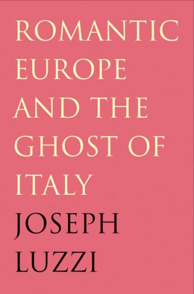 Cover for Joseph Luzzi · Romantic Europe and the Ghost of Italy (Hardcover Book) (2008)