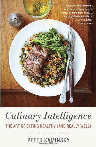 Culinary Intelligence: the Art of Eating Healthy (And Really Well) - Peter Kaminsky - Książki - Vintage - 9780307476555 - 12 marca 2013