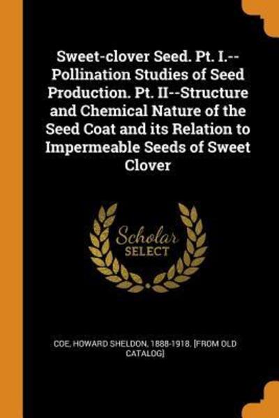 Cover for Howard Sheldon 1888-1918 [From Ol Coe · Sweet-Clover Seed. Pt. I.--Pollination Studies of Seed Production. Pt. II--Structure and Chemical Nature of the Seed Coat and Its Relation to Impermeable Seeds of Sweet Clover (Paperback Book) (2018)