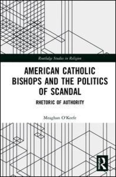 Cover for Meaghan O'Keefe · American Catholic Bishops and the Politics of Scandal: Rhetoric of Authority - Routledge Studies in Religion (Hardcover Book) (2019)