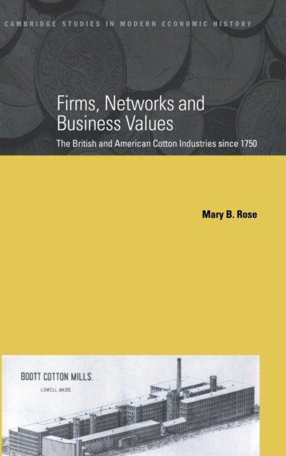 Cover for Rose, Mary B. (Lancaster University) · Firms, Networks and Business Values: The British and American Cotton Industries since 1750 - Cambridge Studies in Modern Economic History (Hardcover bog) (2000)