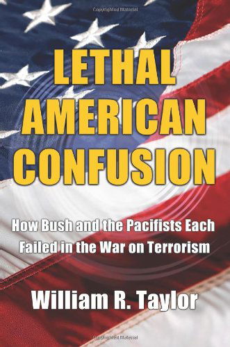 Cover for William Taylor · Lethal American Confusion: How Bush and the Pacifists Each Failed in the War on Terrorism (Paperback Book) (2006)