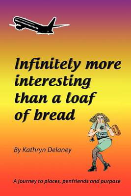 Cover for Ms Kathryn Delaney · Infinitely More Interesting Than a Loaf of Bread: a Journey to Places, Penfriends and Purpose (Paperback Bog) (2012)