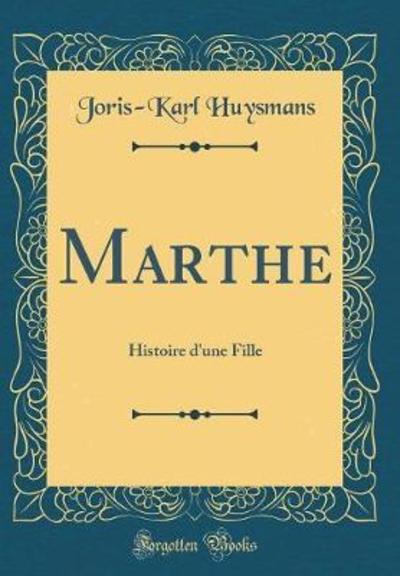 Marthe: Histoire d'une Fille (Classic Reprint) - Joris-Karl Huysmans - Books - Forgotten Books - 9780666856555 - July 28, 2018