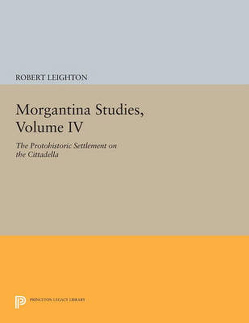 Cover for Robert Leighton · Morgantina Studies, Volume IV: The Protohistoric Settlement on the Cittadella - Princeton Legacy Library (Taschenbuch) [size L] (2014)