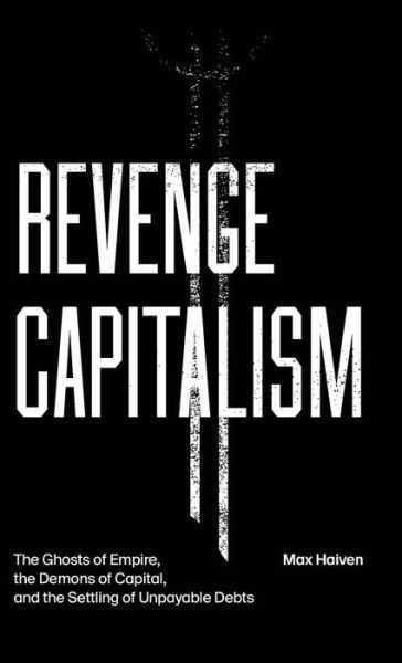 Cover for Max Haiven · Revenge Capitalism The Ghosts of Empire, the Demons of Capital, and the Settling of Unpayable Debts (Book) (2020)