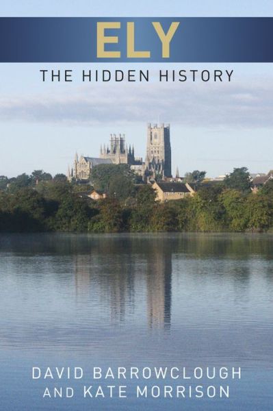 Ely: The Hidden History - Kate Morrison - Kirjat - The History Press Ltd - 9780752465555 - maanantai 1. heinäkuuta 2013