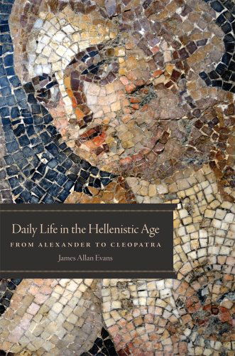 Daily Life in the Hellenistic Age: From Alexander to Cleopatra - James Allan Evans - Books - University of Oklahoma Press - 9780806142555 - April 30, 2012