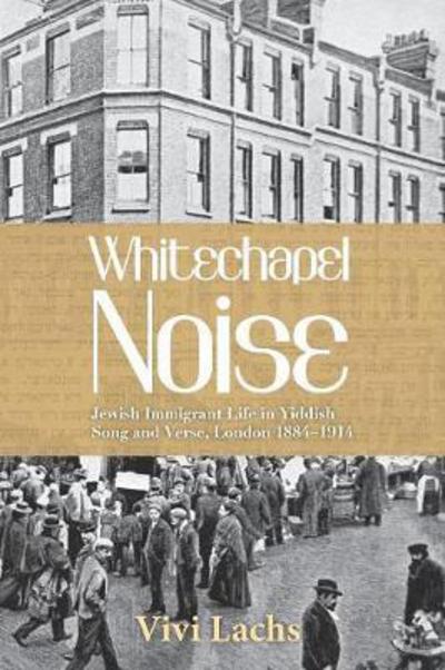 Cover for Vivi Lachs · Whitechapel Noise: Jewish Immigrant Life in Yiddish Song and Verse, London 1884-1914 (Paperback Book) (2018)