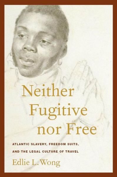 Cover for Edlie L. Wong · Neither Fugitive nor Free: Atlantic Slavery, Freedom Suits, and the Legal Culture of Travel - America and the Long 19th Century (Hardcover Book) (2009)