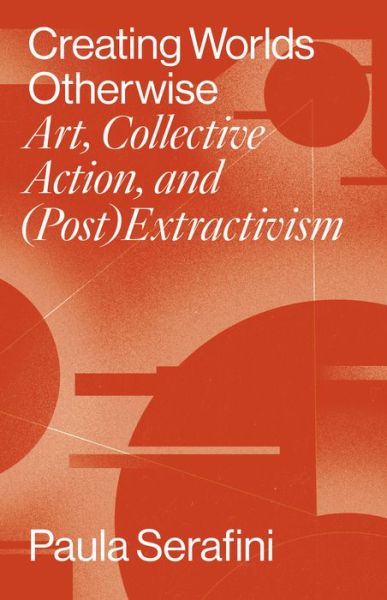 Cover for Paula Serafini · Creating Worlds Otherwise: Art, Collective Action, and (Post)Extractivism - Performing Latin American and Caribbean Identities (Paperback Book) (2022)