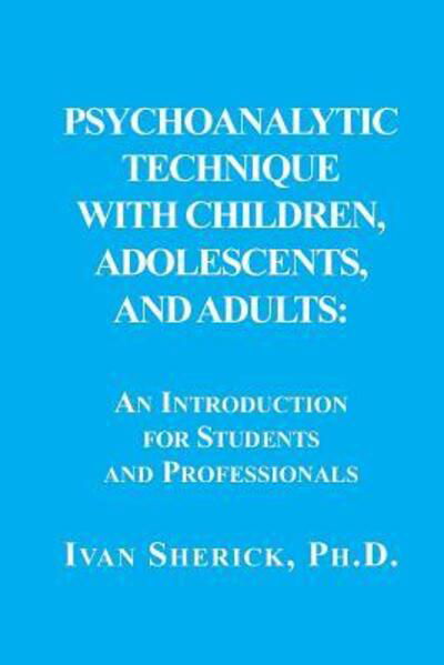 Psychoanalytic Technique with Children, Adolescents, and Adults - Ivan Sherick - Books - Ipbooks - 9780999596555 - January 25, 2018