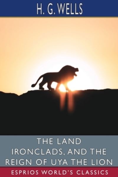 The Land Ironclads, and The Reign of Uya the Lion - H G Wells - Books - Blurb - 9781006147555 - May 30, 2025