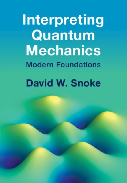 Cover for Snoke, David W. (University of Pittsburgh) · Interpreting Quantum Mechanics: Modern Foundations (Hardcover bog) (2024)