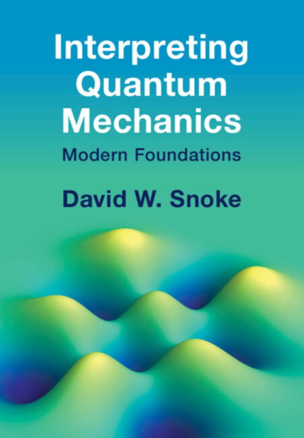 Cover for Snoke, David W. (University of Pittsburgh) · Interpreting Quantum Mechanics: Modern Foundations (Hardcover Book) (2024)