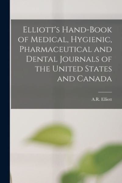 Elliott's Hand-book of Medical, Hygienic, Pharmaceutical and Dental Journals of the United States and Canada [microform] - A R Elliott (Firm) - Books - Legare Street Press - 9781013684555 - September 9, 2021