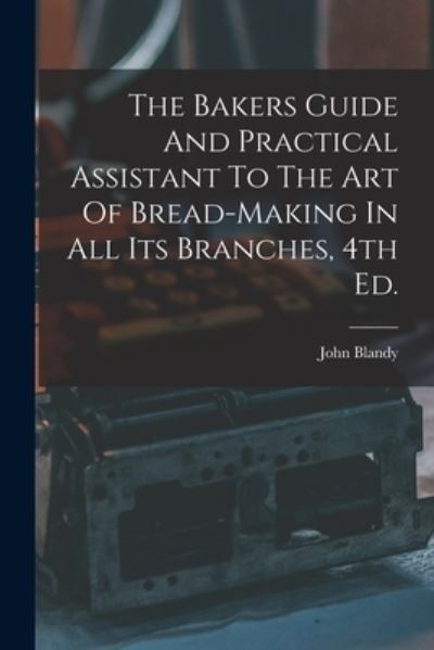 Cover for John Blandy · The Bakers Guide And Practical Assistant To The Art Of Bread-Making In All Its Branches, 4th Ed. (Paperback Book) (2021)