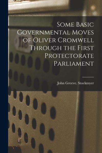 John Greeve Stockmyer · Some Basic Governmental Moves of Oliver Cromwell Through the First Protectorate Parliament (Paperback Book) (2021)