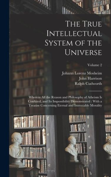 Cover for John Harrison · True Intellectual System of the Universe : Wherein All the Reason and Philosophy of Atheism Is Confuted, and Its Impossibility Demonstrated (Buch) (2022)