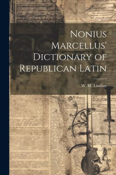 Cover for W. M. Lindsay · Nonius Marcellus' Dictionary of Republican Latin (Book) (2023)