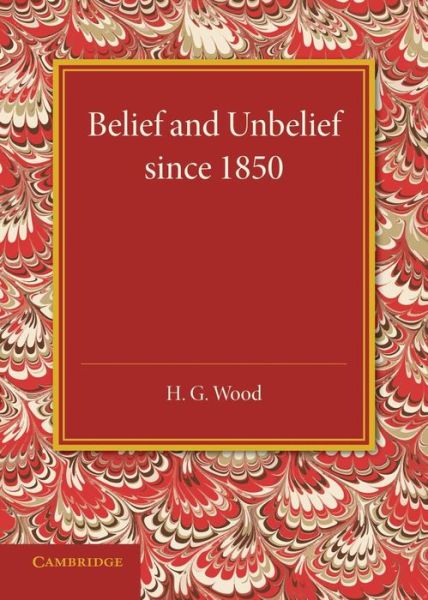 Belief and Unbelief since 1850 - H. G. Wood - Books - Cambridge University Press - 9781107440555 - October 23, 2014