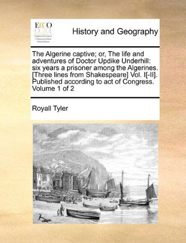 Cover for Royall Tyler · The Algerine Captive; Or, the Life and Adventures of Doctor Updike Underhill: Six Years a Prisoner Among the Algerines. [three Lines from Shakespeare] ... According to Act of Congress.  Volume 1 of 2 (Paperback Book) (2010)