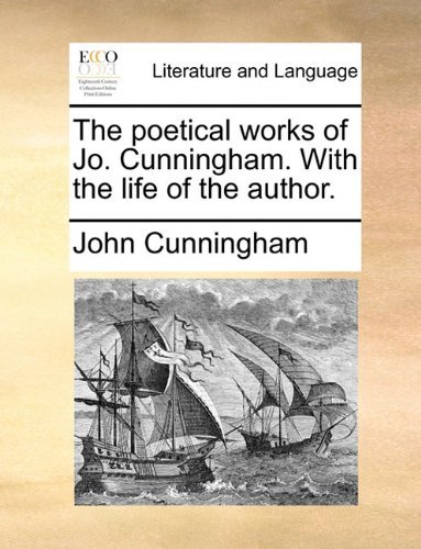 The Poetical Works of Jo. Cunningham. with the Life of the Author. - John Cunningham - Books - Gale ECCO, Print Editions - 9781140742555 - May 27, 2010