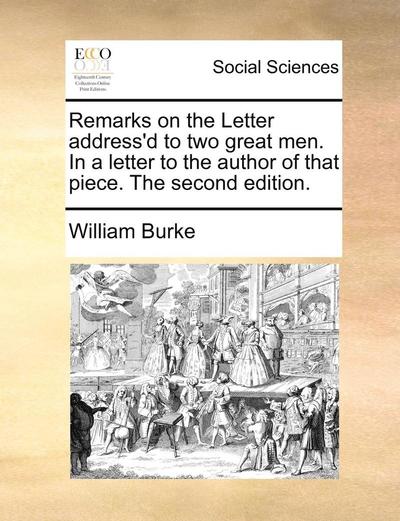 Remarks on the Letter Address'd to Two Great Men. in a Letter to the Author of That Piece. the Second Edition. - William Burke - Books - Gale Ecco, Print Editions - 9781170398555 - May 29, 2010