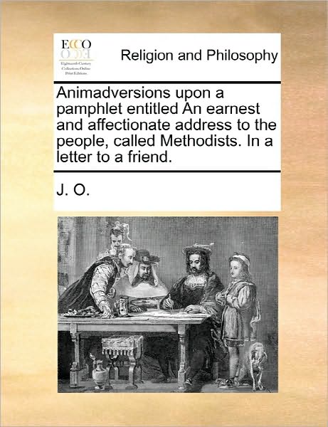 Cover for J O · Animadversions Upon a Pamphlet Entitled an Earnest and Affectionate Address to the People, Called Methodists. in a Letter to a Friend. (Paperback Book) (2010)