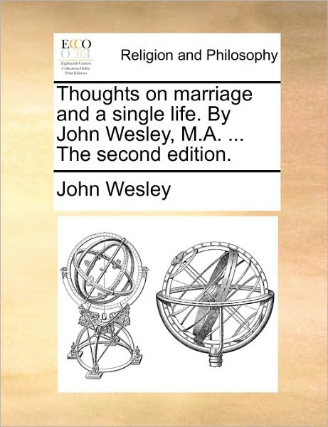 Thoughts on Marriage and a Single Life. by John Wesley, M.a. ... the Second Edition. - John Wesley - Bøger - Gale Ecco, Print Editions - 9781171081555 - 24. juni 2010