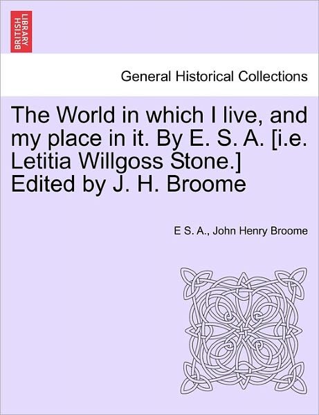 Cover for E S a · The World in Which I Live, and My Place in It. by E. S. A. [I.E. Letitia Willgoss Stone.] Edited by J. H. Broome (Paperback Bog) (2011)