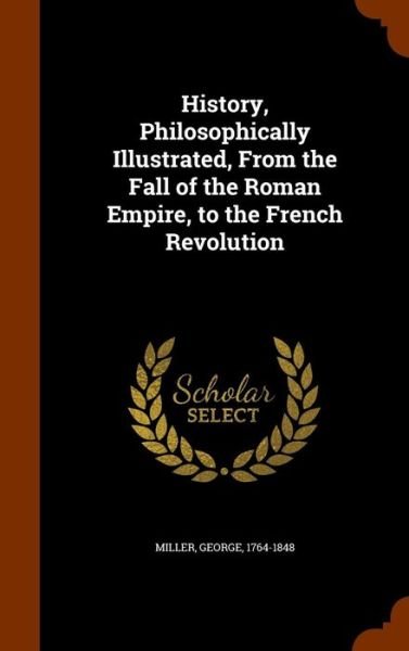 Cover for George Miller · History, Philosophically Illustrated, From the Fall of the Roman Empire, to the French Revolution (Hardcover Book) (2015)