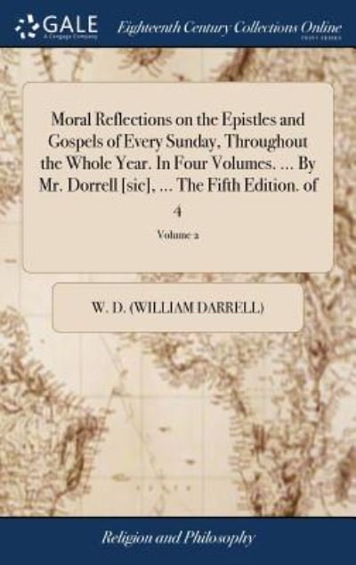 Cover for W D (William Darrell) · Moral Reflections on the Epistles and Gospels of Every Sunday, Throughout the Whole Year. in Four Volumes. ... by Mr. Dorrell [sic], ... the Fifth Edition. of 4; Volume 2 (Hardcover Book) (2018)