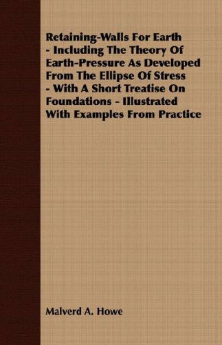 Retaining-walls for Earth - Including the Theory of Earth-pressure As Developed from the Ellipse of Stress - with a Short Treatise on Foundations - Illustrated with Examples from Practice - Malverd A. Howe - Books - Hicks Press - 9781408640555 - February 28, 2008