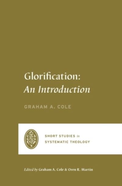 Cover for Graham A. Cole · Glorification: An Introduction - Short Studies in Systematic Theology (Paperback Bog) (2022)