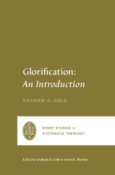 Cover for Graham A. Cole · Glorification: An Introduction - Short Studies in Systematic Theology (Paperback Book) (2022)