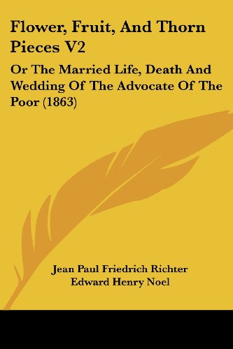 Flower, Fruit, and Thorn Pieces V2: or the Married Life, Death and Wedding of the Advocate of the Poor (1863) - Jean Paul Friedrich Richter - Books - Kessinger Publishing, LLC - 9781436849555 - June 29, 2008