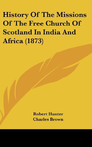 Cover for Robert Hunter · History of the Missions of the Free Church of Scotland in India and Africa (1873) (Hardcover Book) (2008)