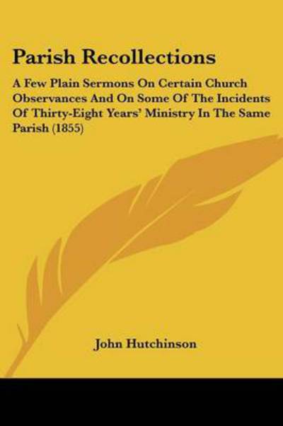 Cover for John Hutchinson · Parish Recollections: a Few Plain Sermons on Certain Church Observances and on Some of the Incidents of Thirty-eight Years' Ministry in the Same Parish (1855) (Paperback Book) (2008)