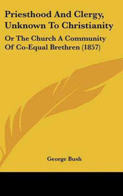 Cover for George Bush · Priesthood and Clergy, Unknown to Christianity: or the Church a Community of Co-equal Brethren (1857) (Hardcover Book) (2008)