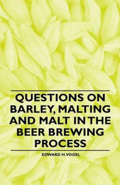 Questions on Barley, Malting and Malt in the Beer Brewing Process - Edward H Vogel - Books - Quinn Press - 9781446541555 - March 23, 2011