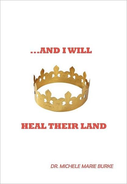 ...and I Will Heal Their Land - Michele Marie Burke - Livres - WestBow Press - 9781449722555 - 15 septembre 2011