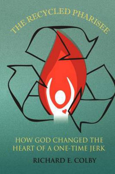 Cover for Richard E Colby · The Recycled Pharisee: How God Changed the Heart of a One-time Jerk (Paperback Book) (2012)