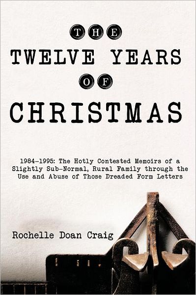 Cover for Rochelle Doan Craig · The Twelve Years of Christmas: 1984-1995: The Hotly Contested Memoirs of a Slightly Sub-Normal, Rural Family Through the Use and Abuse of Those Dread (Taschenbuch) (2011)